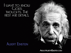 I want to know God's thoughts. The rest are details... - Albert Einstein I want to know God's thoughts. The rest are details... - Albert Einstein