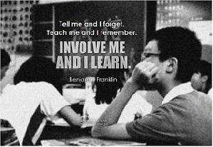 Benjamin Franklin Tell me and I forget. Teach me and I remember. Involve me and I learn