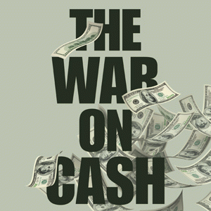 The War on Cash is Worldwide