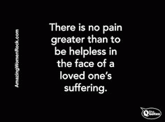 There is no pain greater than to be helpless in the face of a loved one's suffering, From ImagesAttr