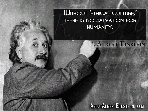 .Without 'ethical culture,' there is no salvation for humanity.. -Albert Einstein, From FlickrPhotos